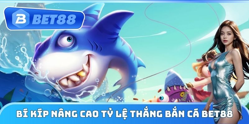 Bí kíp nâng cao tỷ lệ thắng Bắn Cá Bet88