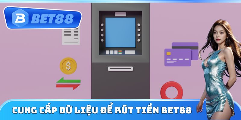 Cung cấp dữ liệu để rút tiền Bet88